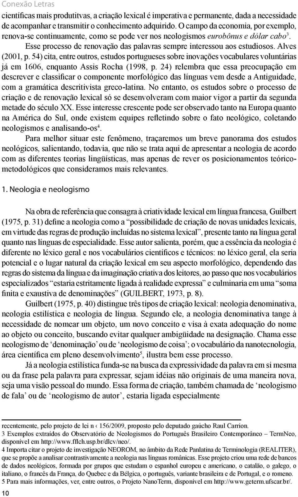 Alves (2001, p. 54) cita, entre outros, estudos portugueses sobre inovações vocabulares voluntárias já em 1606, enquanto Assis Rocha (1998, p.