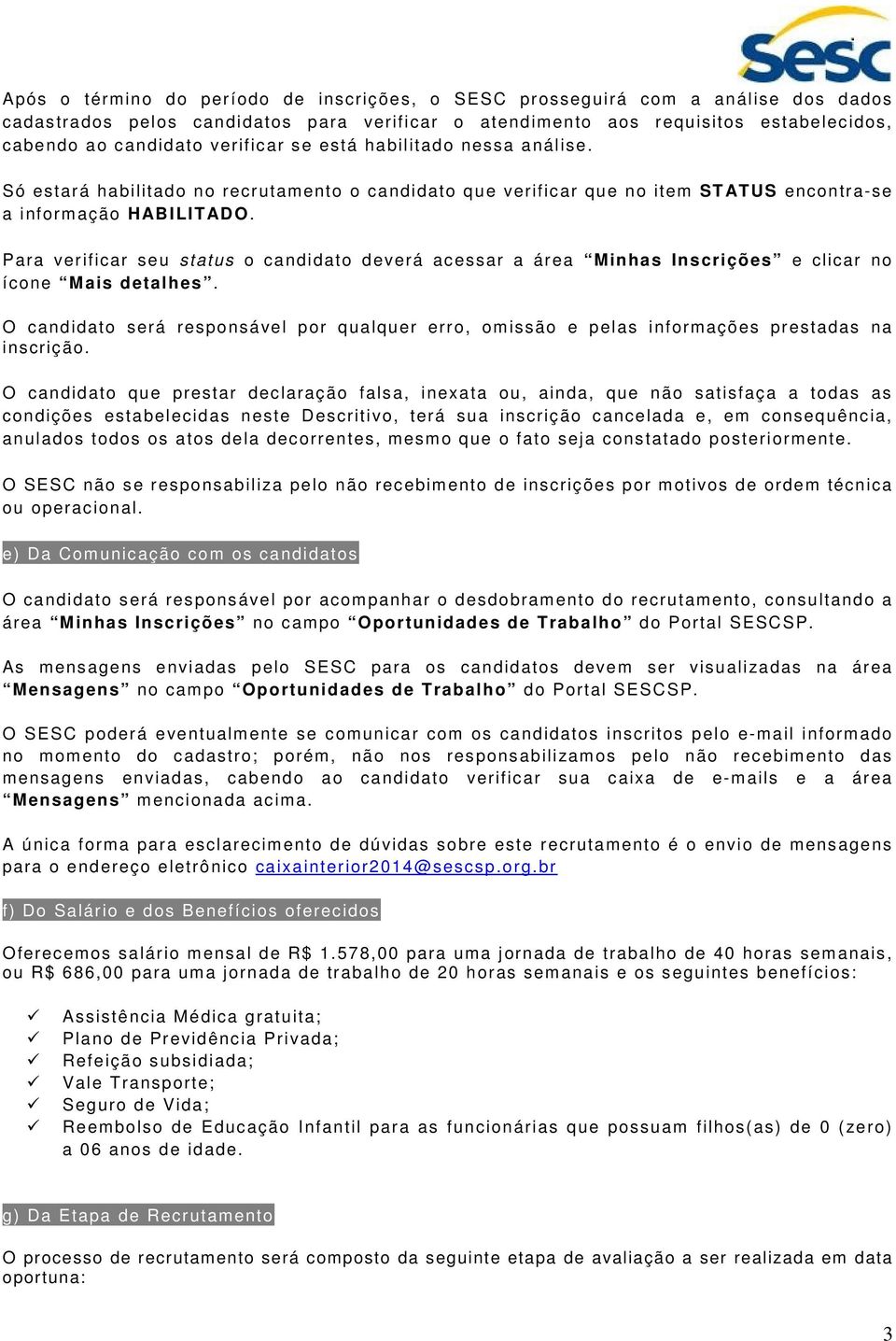 Para verificar seu status o candidato deverá acessar a área Minhas Inscrições e clicar no ícone Mais detalhes.