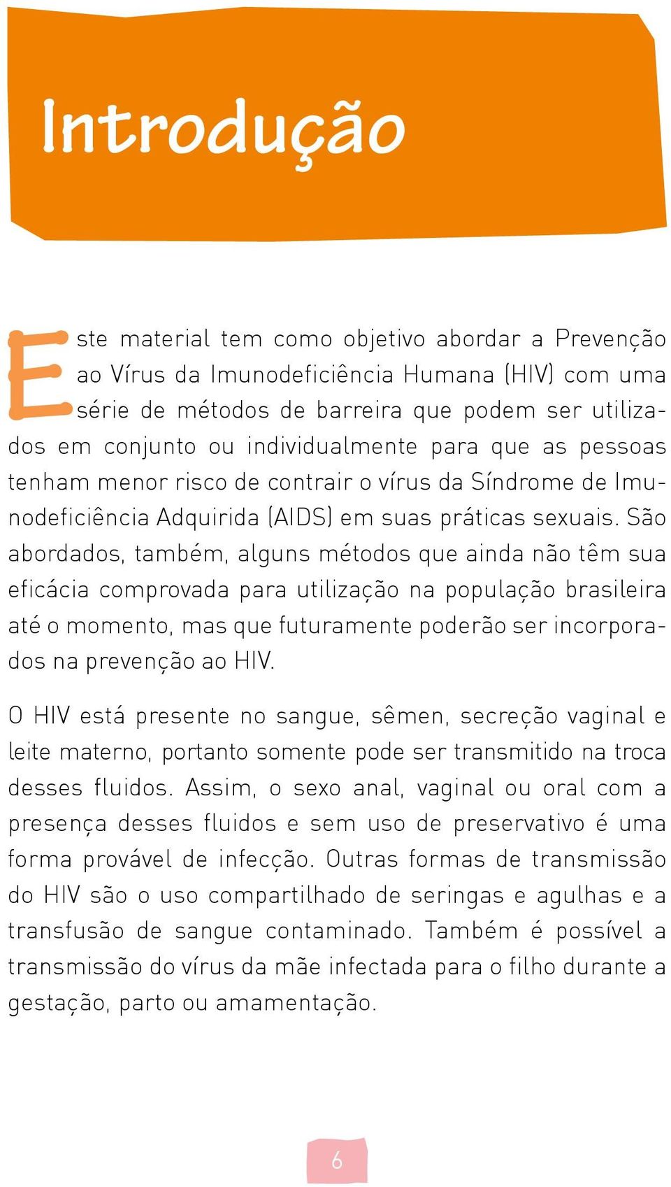 São abordados, também, alguns métodos que ainda não têm sua eficácia comprovada para utilização na população brasileira até o momento, mas que futuramente poderão ser incorporados na prevenção ao HIV.