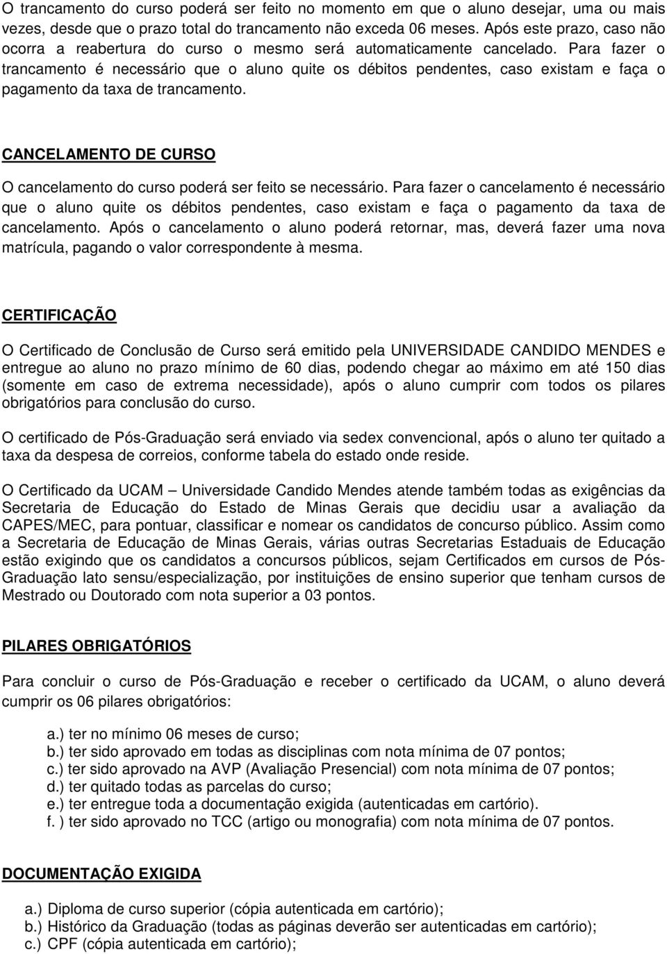 Para fazer o trancamento é necessário que o aluno quite os débitos pendentes, caso existam e faça o pagamento da taxa de trancamento.