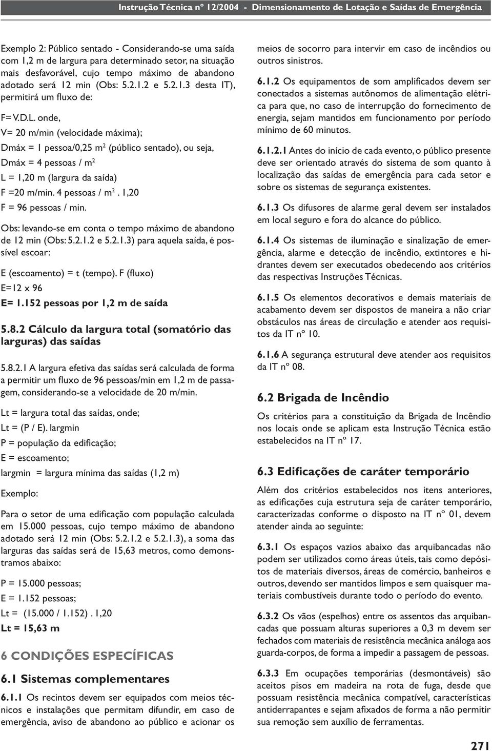 onde, V= 20 m/min (velocidade máxima); Dmáx = 1 pessoa/0,25 m 2 (público sentado), ou seja, Dmáx = 4 pessoas / m 2 L = 1,20 m (largura da saída) F =20 m/min. 4 pessoas / m 2. 1,20 F = 96 pessoas / min.