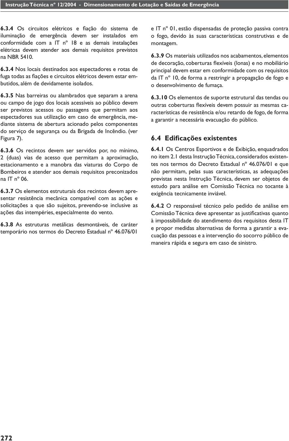4 Nos locais destinados aos espectadores e rotas de fuga todas as fi ações e circuitos elétricos devem estar embutidos, além de devidamente isolados. 6.3.