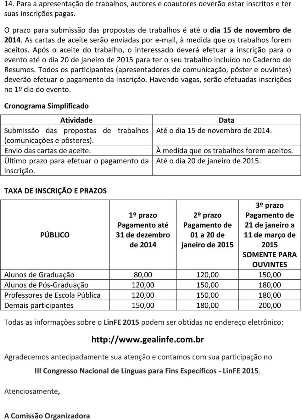 Após o aceite do trabalho, o interessado deverá efetuar a inscrição para o evento até o dia 20 de janeiro de 2015 para ter o seu trabalho incluído no Caderno de Resumos.