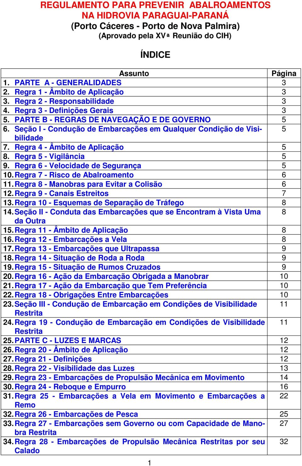 Seção I - Condução de Embarcações em Qualquer Condição de Visibilidade 5 7. Regra 4 - Âmbito de Aplicação 5 8. Regra 5 - Vigilância 5 9. Regra 6 - Velocidade de Segurança 5 10.