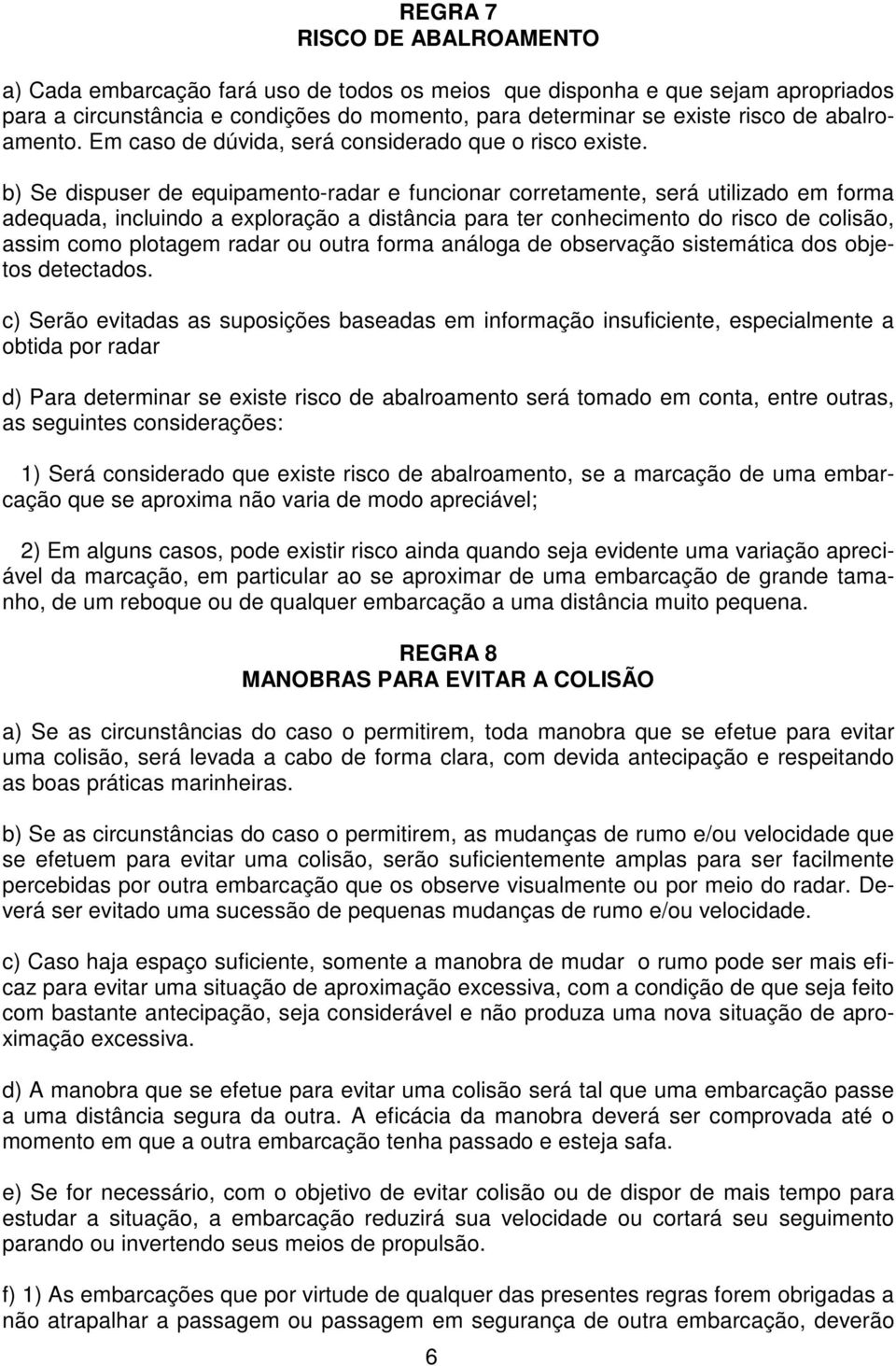 b) Se dispuser de equipamento-radar e funcionar corretamente, será utilizado em forma adequada, incluindo a exploração a distância para ter conhecimento do risco de colisão, assim como plotagem radar