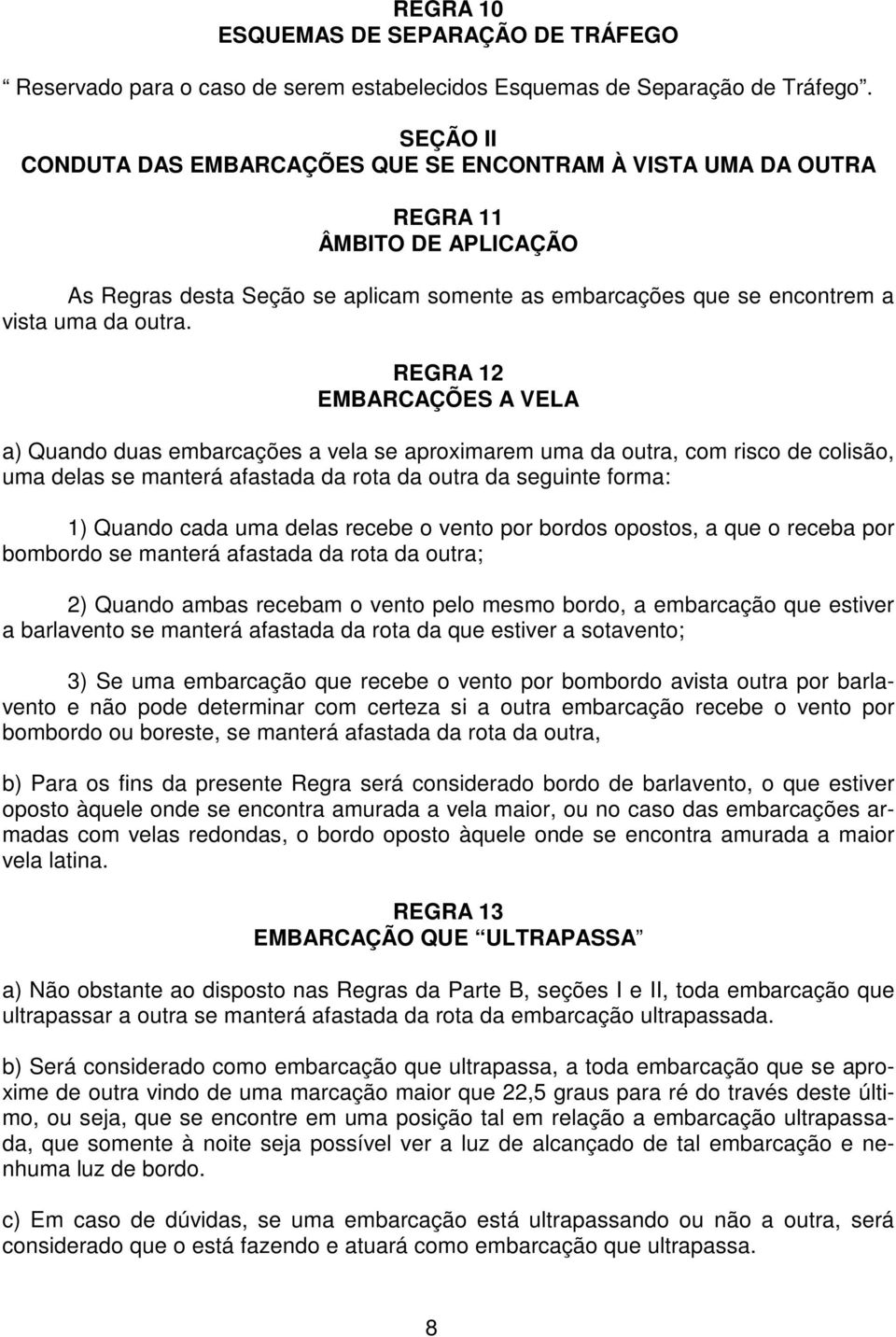 REGRA 12 EMBARCAÇÕES A VELA a) Quando duas embarcações a vela se aproximarem uma da outra, com risco de colisão, uma delas se manterá afastada da rota da outra da seguinte forma: 1) Quando cada uma