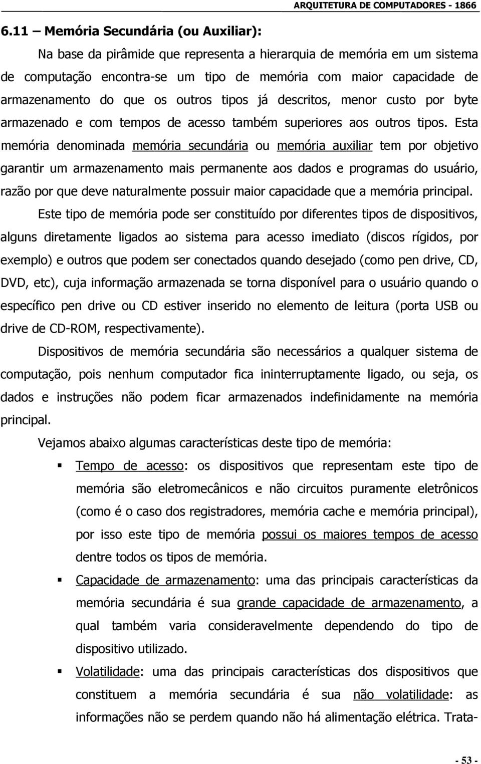 Esta memória denominada memória secundária ou memória auxiliar tem por objetivo garantir um armazenamento mais permanente aos dados e programas do usuário, razão por que deve naturalmente possuir