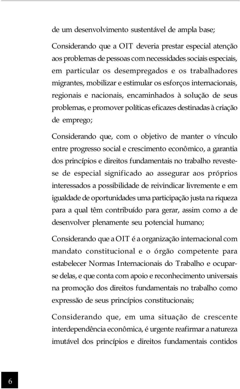 emprego; Considerando que, com o objetivo de manter o vínculo entre progresso social e crescimento econômico, a garantia dos princípios e direitos fundamentais no trabalho revestese de especial