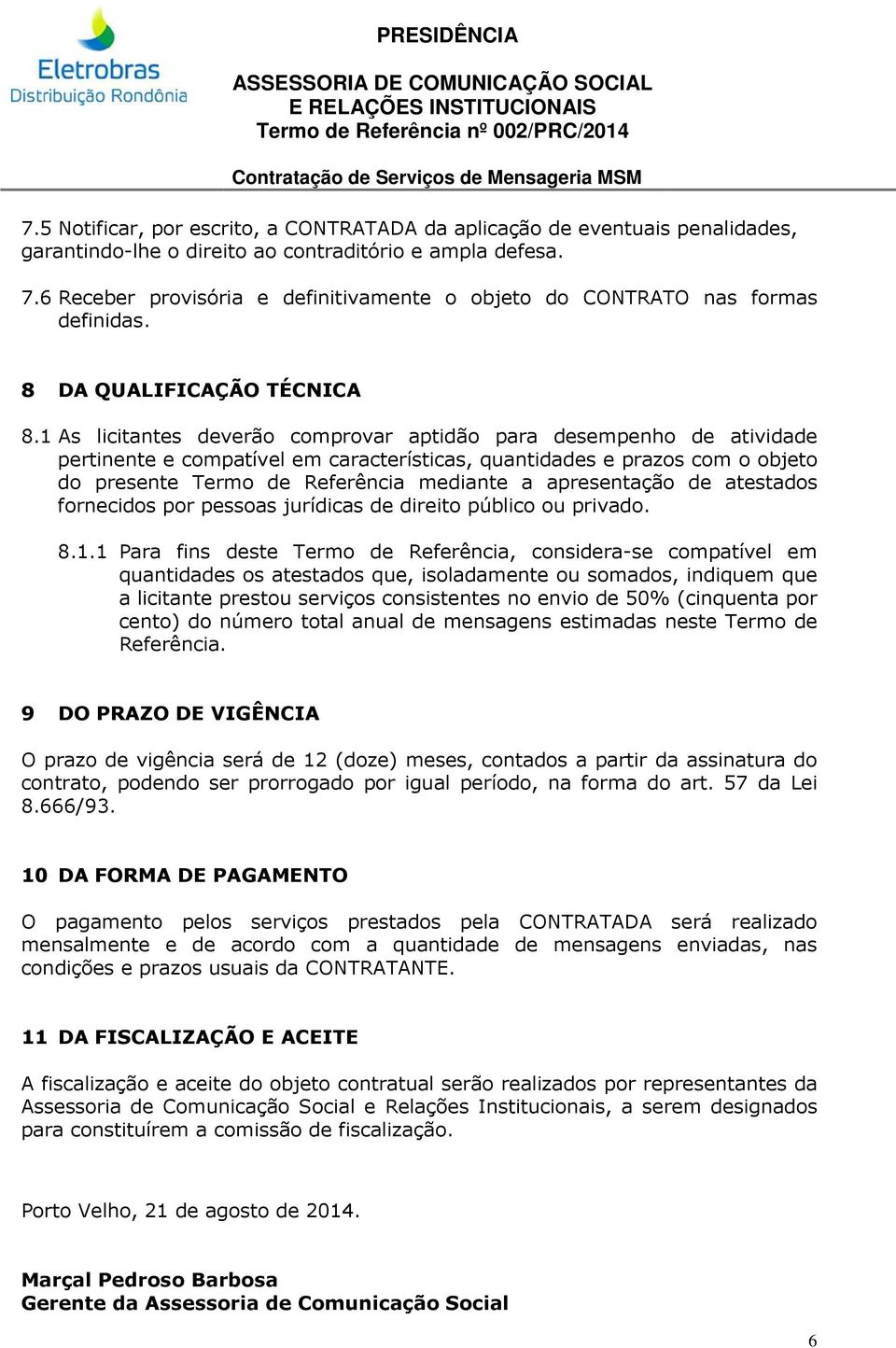 1 As licitantes deverão comprovar aptidão para desempenho de atividade pertinente e compatível em características, quantidades e prazos com o objeto do presente Termo de Referência mediante a