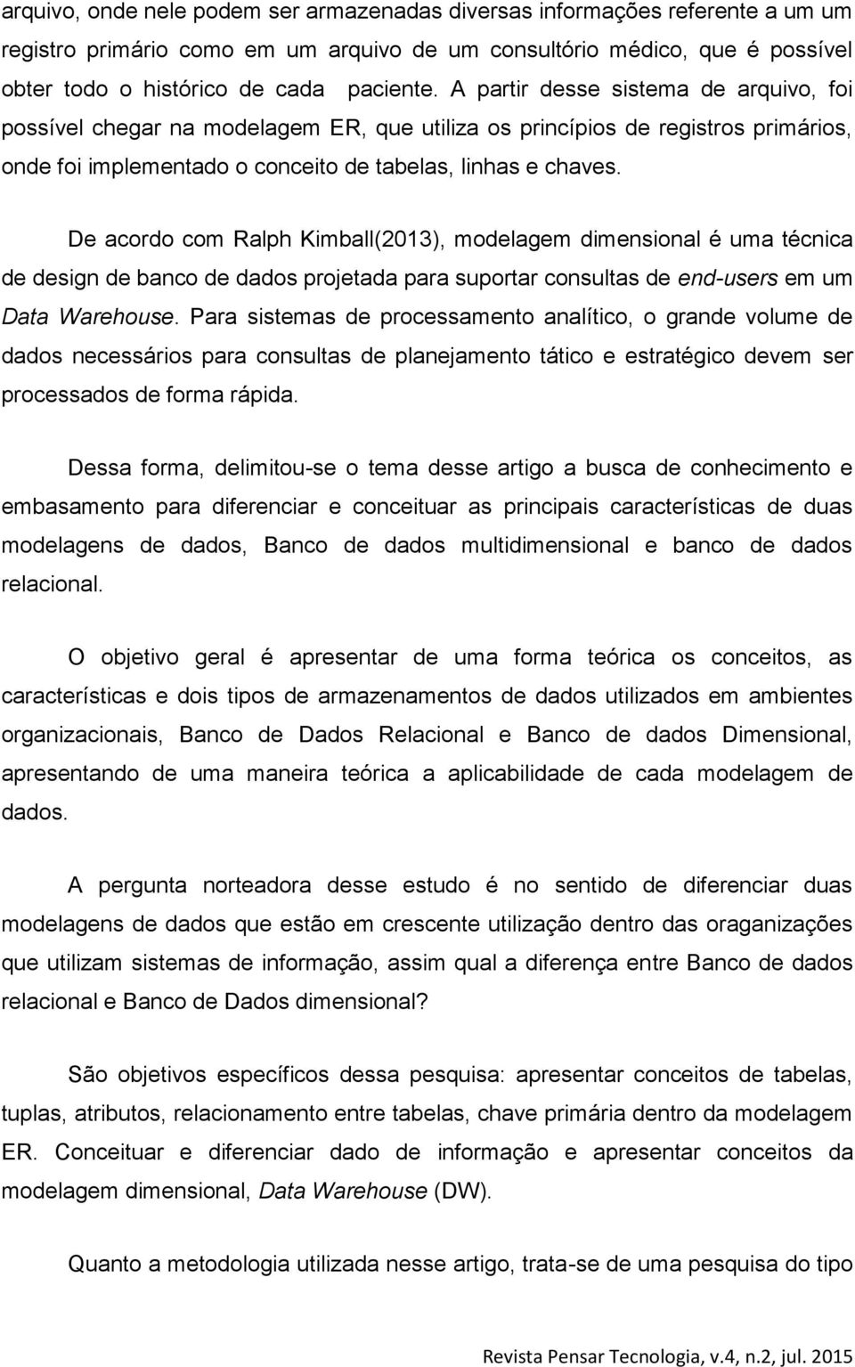 De acordo com Ralph Kimball(2013), modelagem dimensional é uma técnica de design de banco de dados projetada para suportar consultas de end-users em um Data Warehouse.