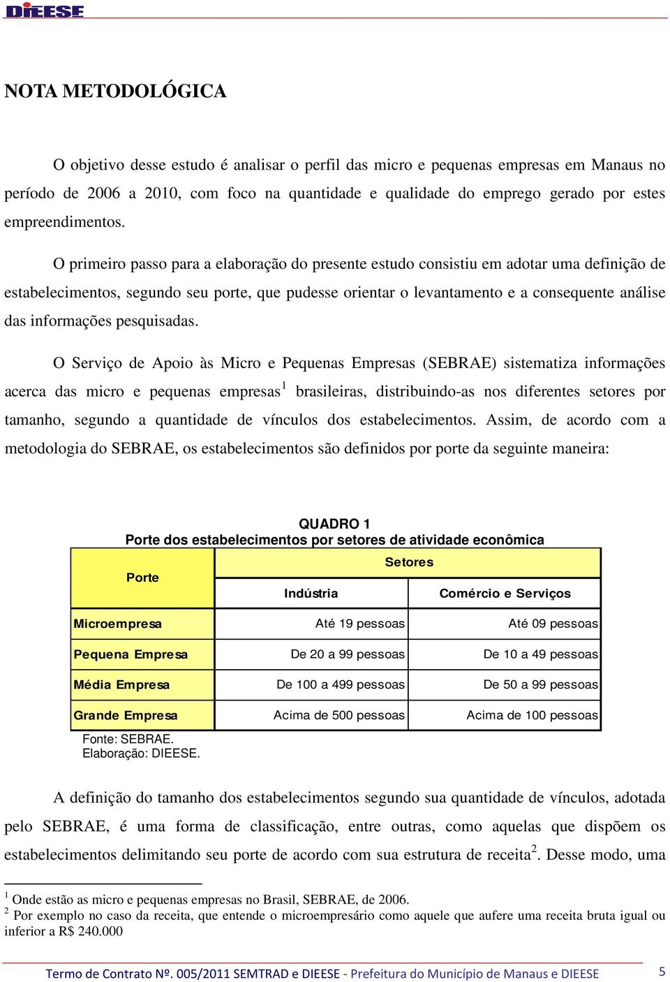 O primeiro passo para a elaboração do presente estudo consistiu em adotar uma definição de estabelecimentos, segundo seu porte, que pudesse orientar o levantamento e a consequente análise das