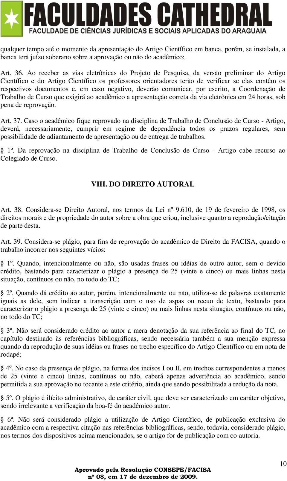 documentos e, em caso negativo, deverão comunicar, por escrito, a Coordenação de Trabalho de Curso que exigirá ao acadêmico a apresentação correta da via eletrônica em 24 horas, sob pena de