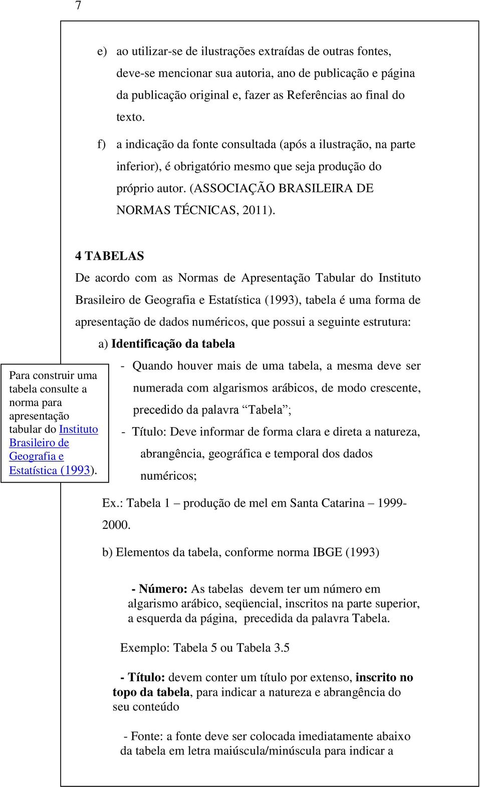 Para construir uma tabela consulte a norma para apresentação tabular do Instituto Brasileiro de Geografia e Estatística (1993).