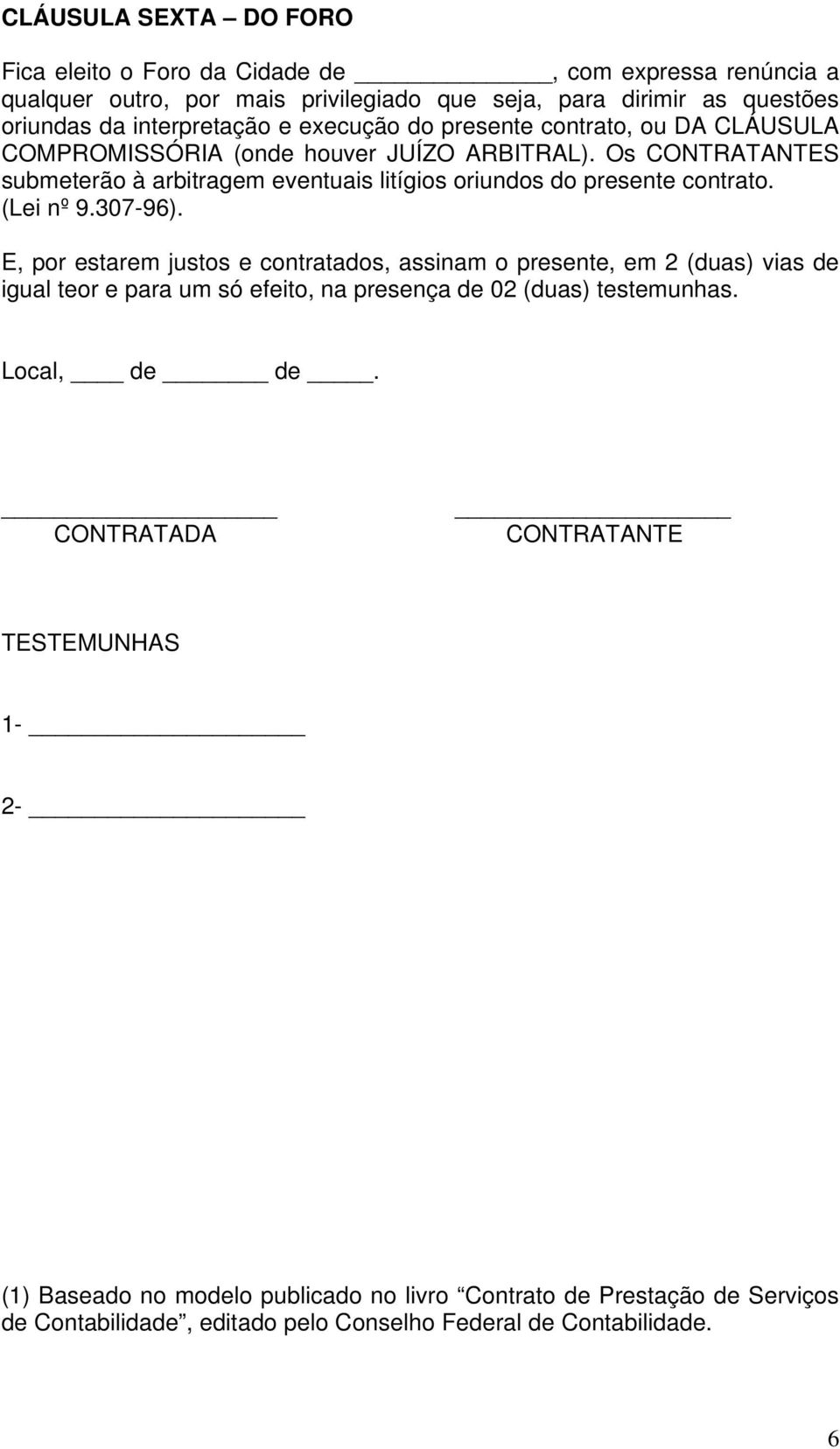 (Lei nº 9.307-96). E, por estarem justos e contratados, assinam o presente, em 2 (duas) vias de igual teor e para um só efeito, na presença de 02 (duas) testemunhas. Local, de de.