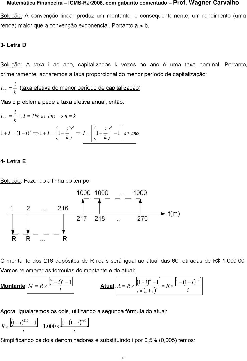 Portato, prmeramete, acharemos a taxa proporcoal do meor período de captalzação: EF (taxa efetva do meor período de captalzação) Mas o problema pede a taxa efetva aual, etão: EF I?