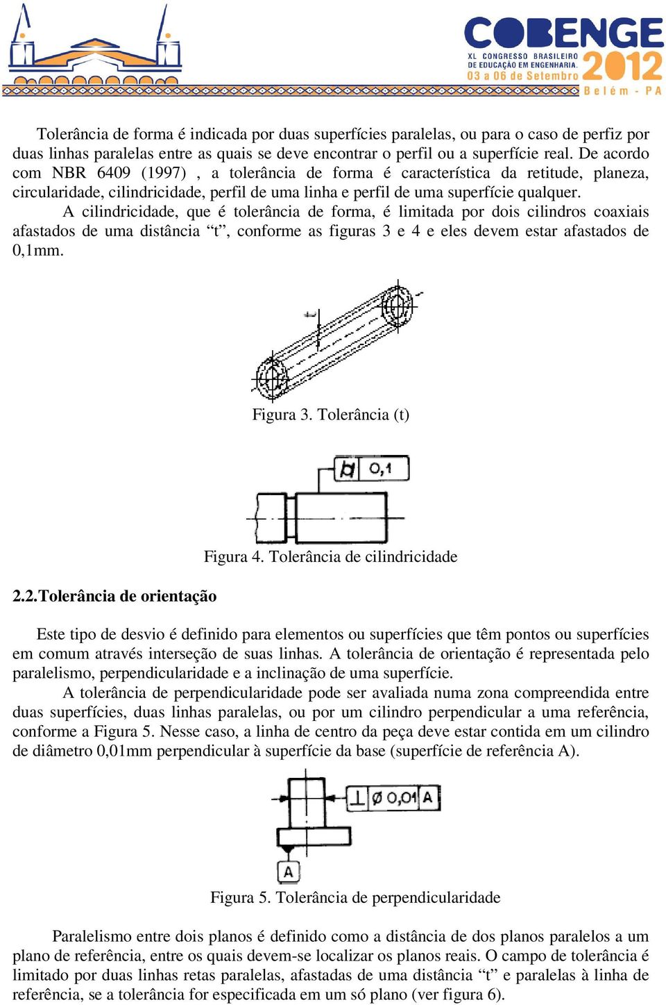 A cilindricidade, que é tolerância de forma, é limitada por dois cilindros coaxiais afastados de uma distância t, conforme as figuras 3 e 4 e eles devem estar afastados de 0,1mm. Figura 3.