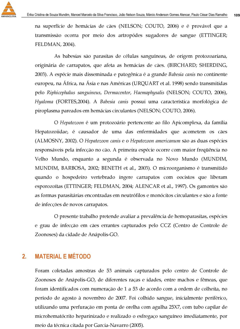 As babesias são parasitas de células sanguíneas, de origem protozoariana, originária de carrapatos, que afeta as hemácias de cães. (BIRCHARD; SHERDING, 2003).