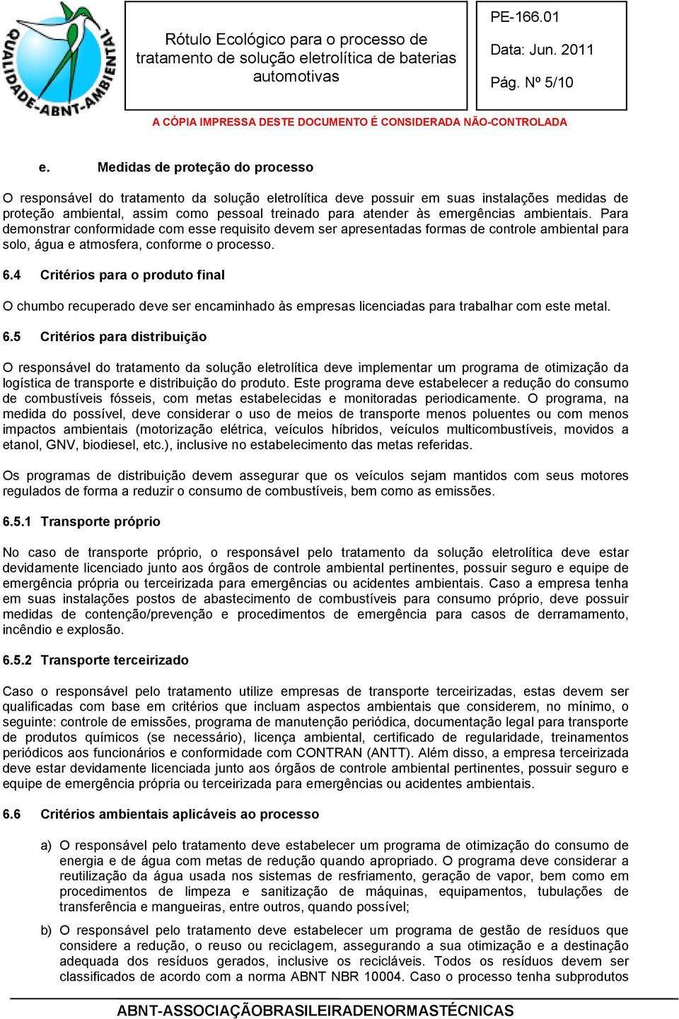 emergências ambientais. Para demonstrar conformidade com esse requisito devem ser apresentadas formas de controle ambiental para solo, água e atmosfera, conforme o processo. 6.