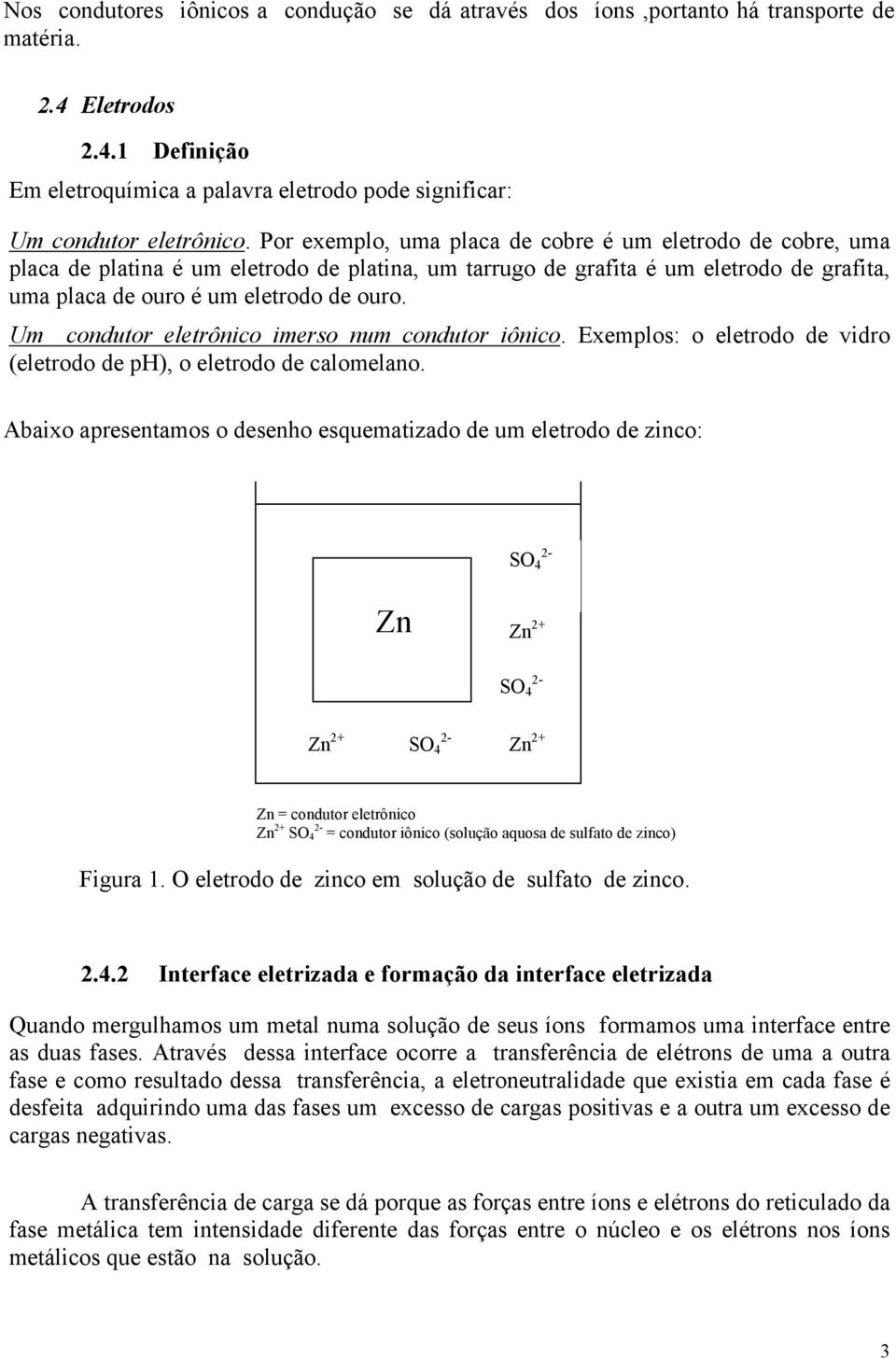 Um condutor eletrônico imerso num condutor iônico. Exemplos: o eletrodo de vidro (eletrodo de ph), o eletrodo de calomelano.