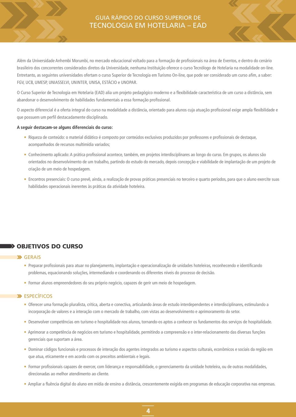 Entretant, as seguintes universidades fertam curs Superir de Tecnlgia em Turism On-line, que pde ser cnsiderad um curs afim, a saber: FGV, UCB, UMESP, UNIASSELVI, UNINTER, UNISA, ESTÁCIO e UNOPAR.