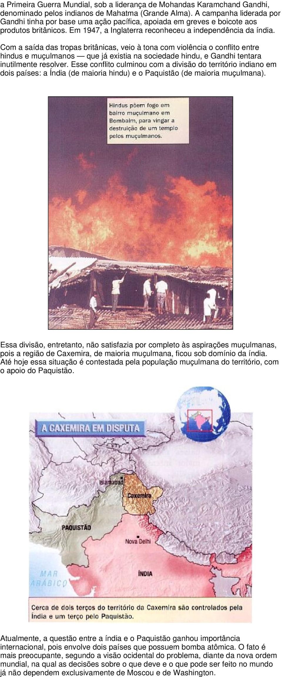 Com a saída das tropas britânicas, veio à tona com violência o conflito entre hindus e muçulmanos que já existia na sociedade hindu, e Gandhi tentara inutilmente resolver.