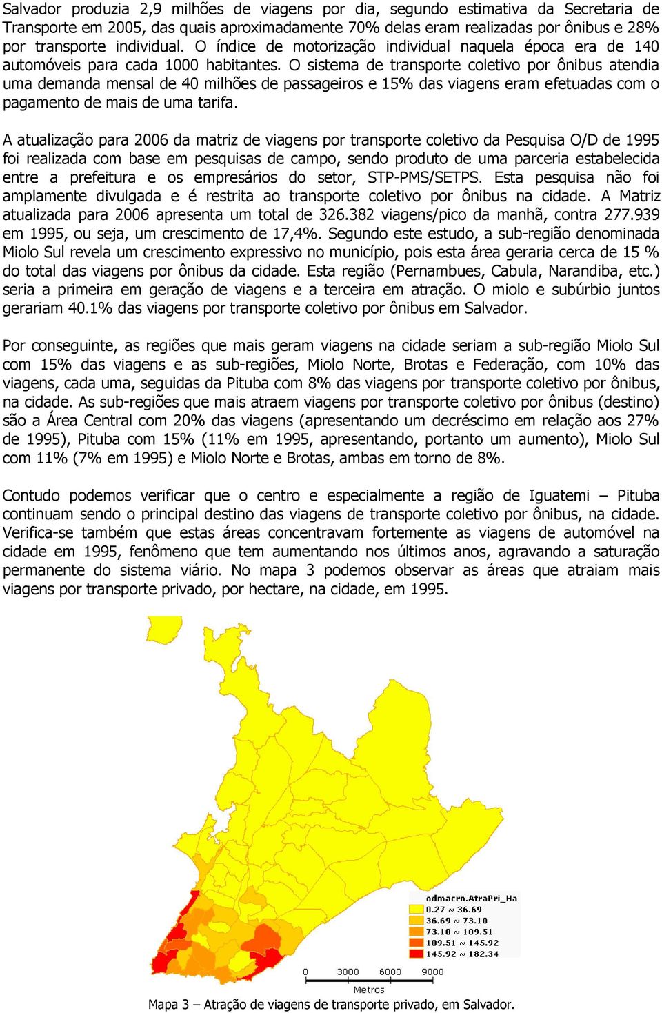 O sistema de transporte coletivo por ônibus atendia uma demanda mensal de 40 milhões de passageiros e 15% das viagens eram efetuadas com o pagamento de mais de uma tarifa.