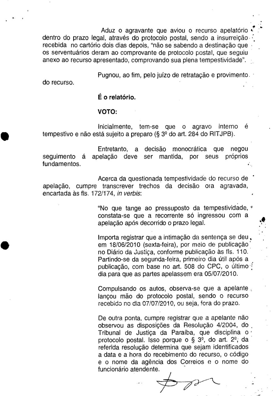 Pugnou, ao fim, pelo juízo de retratação e provimento. É o relatório. VOTO: Inicialmente, tem-se que o agravo interno é tempestivo e não está sujeito a preparo ( 3 2 do art. 284 do RITJPB).