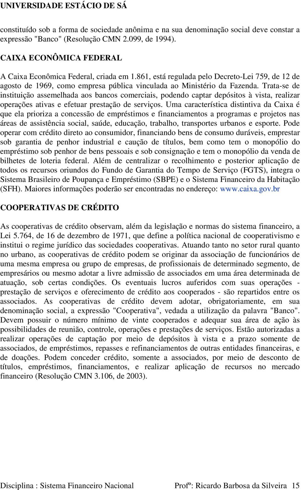 Trata-se de instituição assemelhada aos bancos comerciais, podendo captar depósitos à vista, realizar operações ativas e efetuar prestação de serviços.