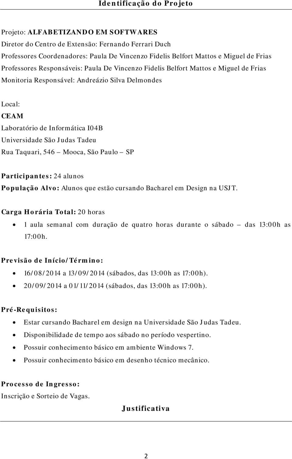 Judas Tadeu Rua Taquari, 546 Mooca, São Paulo SP Participantes: 24 alunos População Alvo: Alunos que estão cursando Bacharel em Design na USJT.