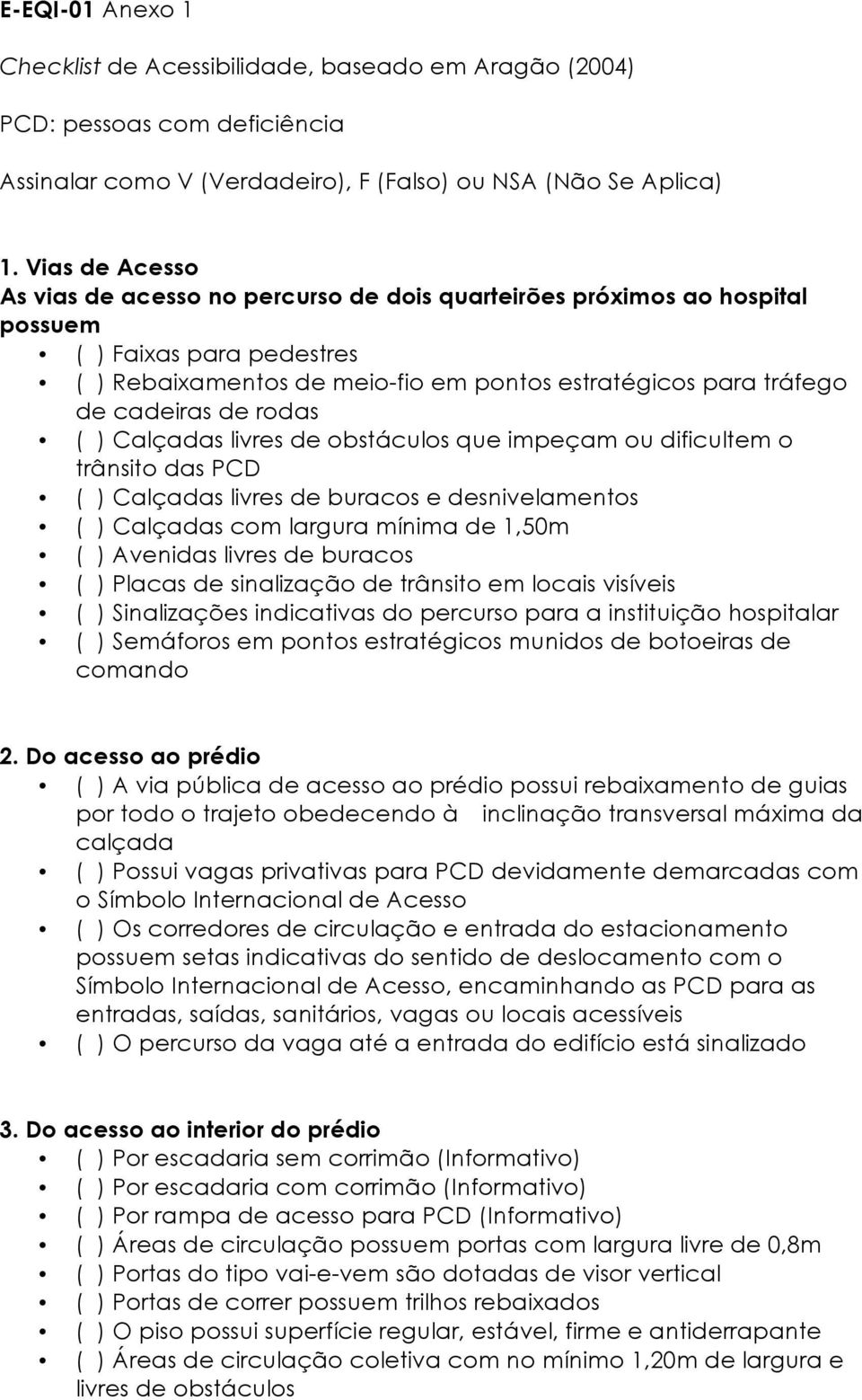 de rodas ( ) Calçadas livres de obstáculos que impeçam ou dificultem o trânsito das PCD ( ) Calçadas livres de buracos e desnivelamentos ( ) Calçadas com largura mínima de 1,50m ( ) Avenidas livres