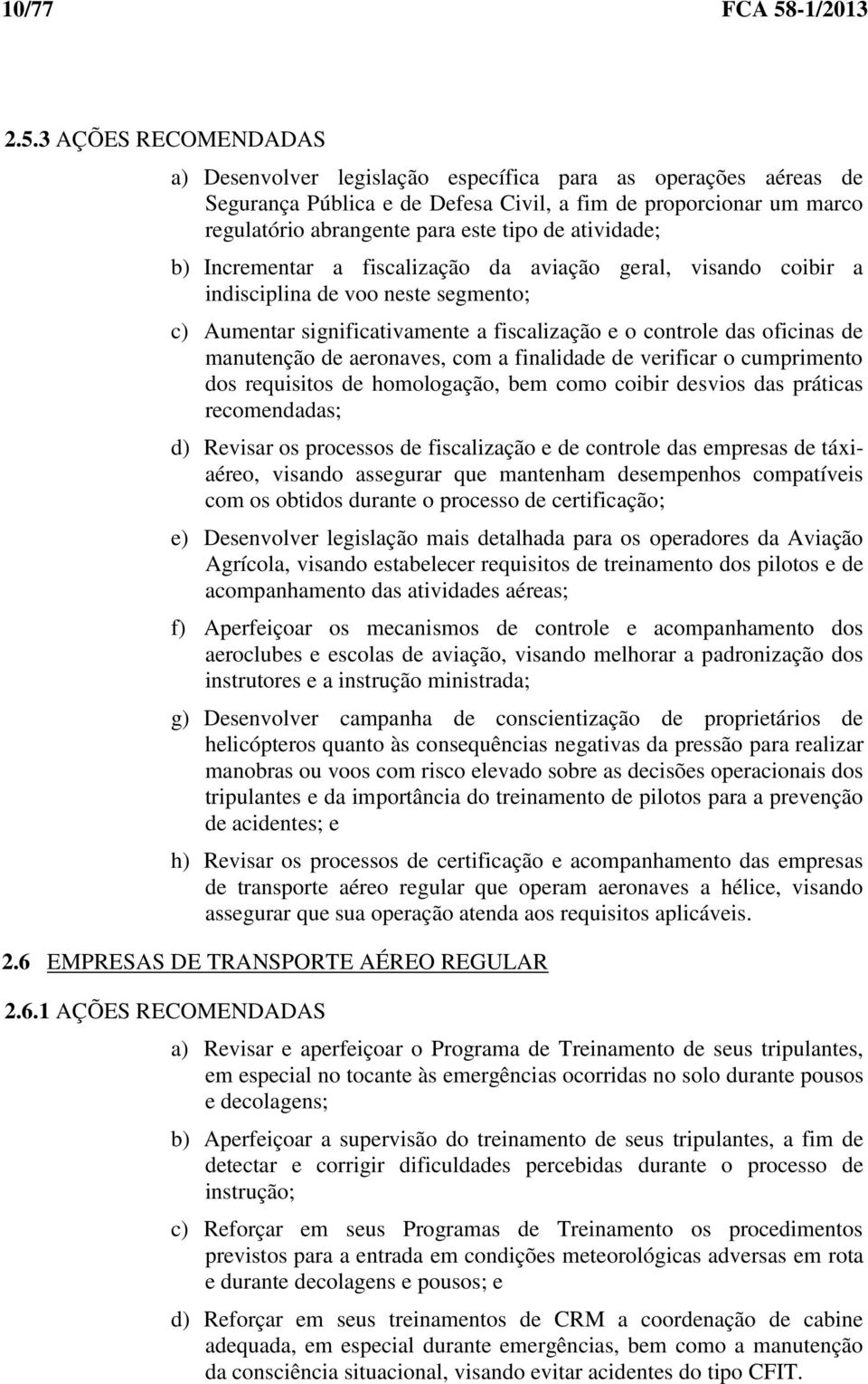 3 AÇÕES RECOMENDADAS a) Desenvolver legislação específica para as operações aéreas de Segurança Pública e de Defesa Civil, a fim de proporcionar um marco regulatório abrangente para este tipo de