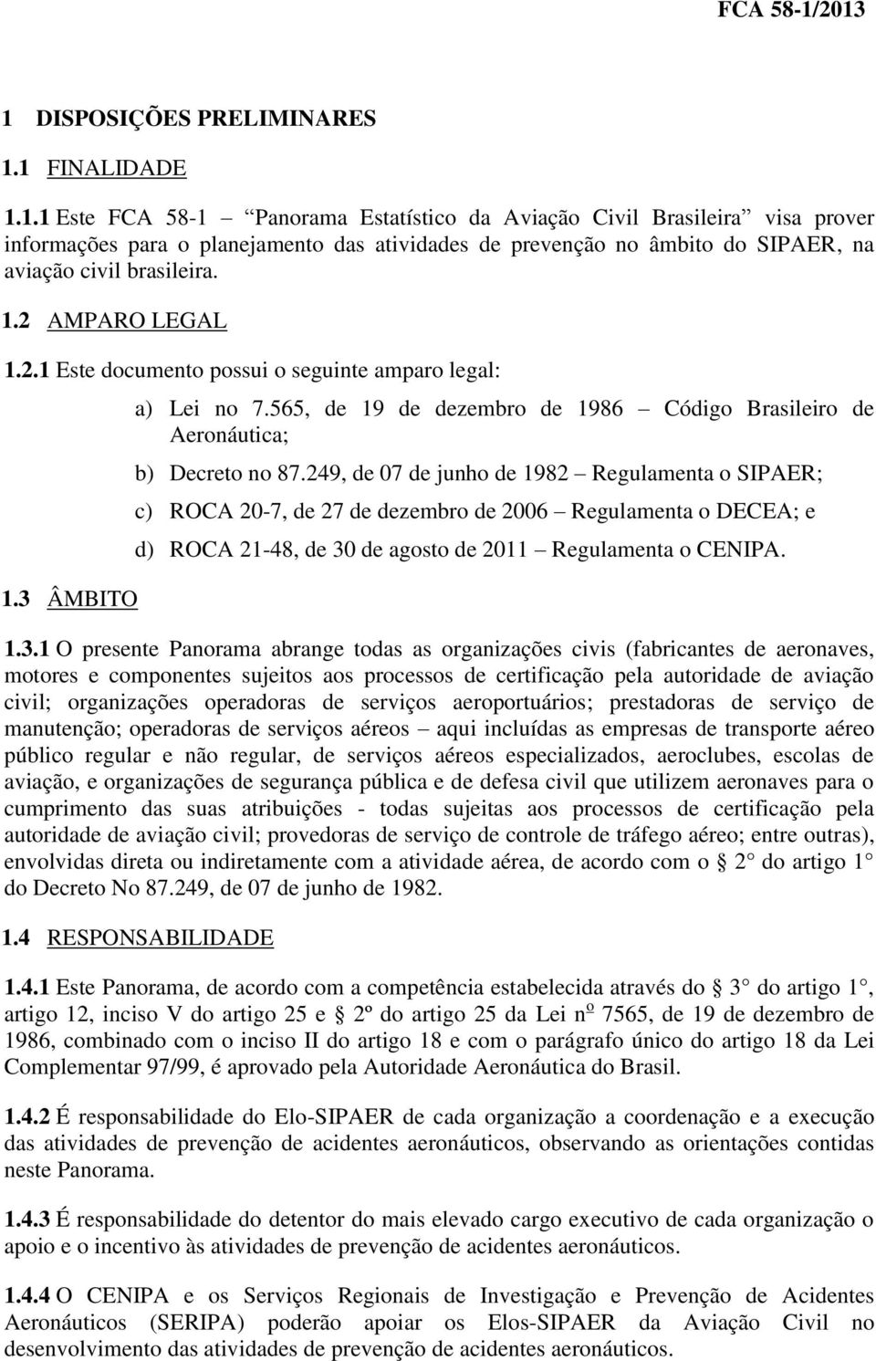 249, de 7 de junho de 1982 Regulamenta o SIPAER; c) ROCA 2-7, de 27 de dezembro de 26 Regulamenta o DECEA; e d) ROCA 21-48, de 3 