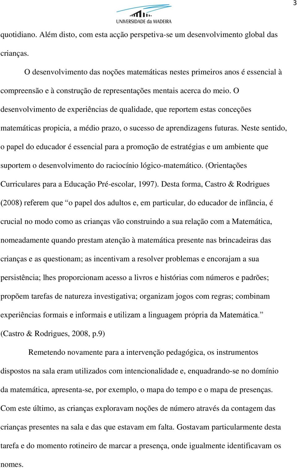 O desenvolvimento de experiências de qualidade, que reportem estas conceções matemáticas propicia, a médio prazo, o sucesso de aprendizagens futuras.