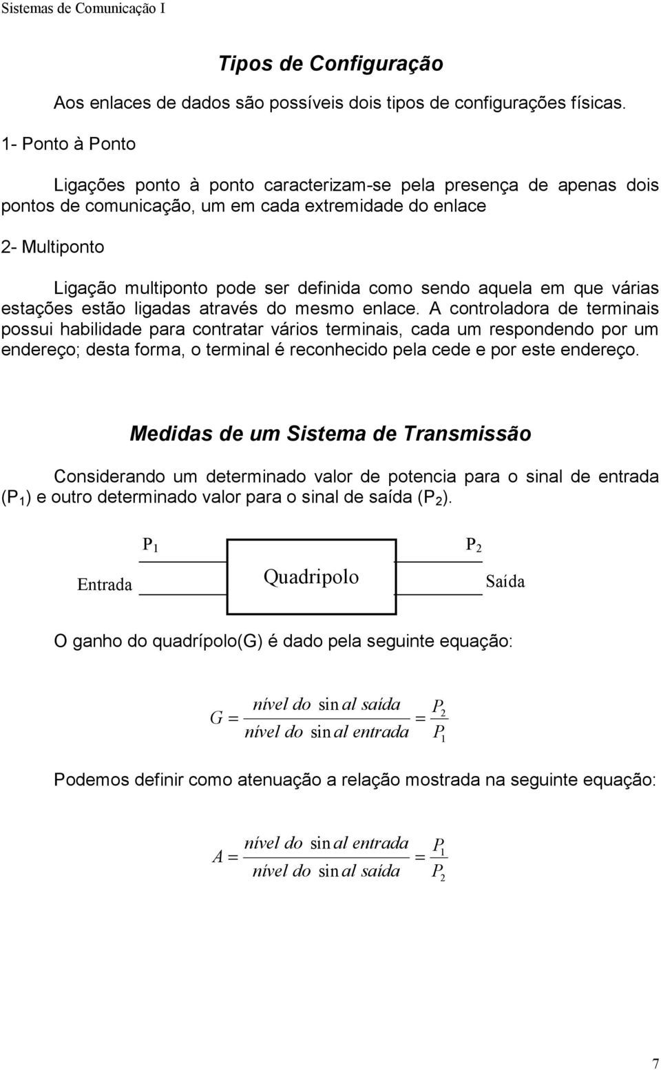 sendo aquela em que várias estações estão ligadas através do mesmo enlace.