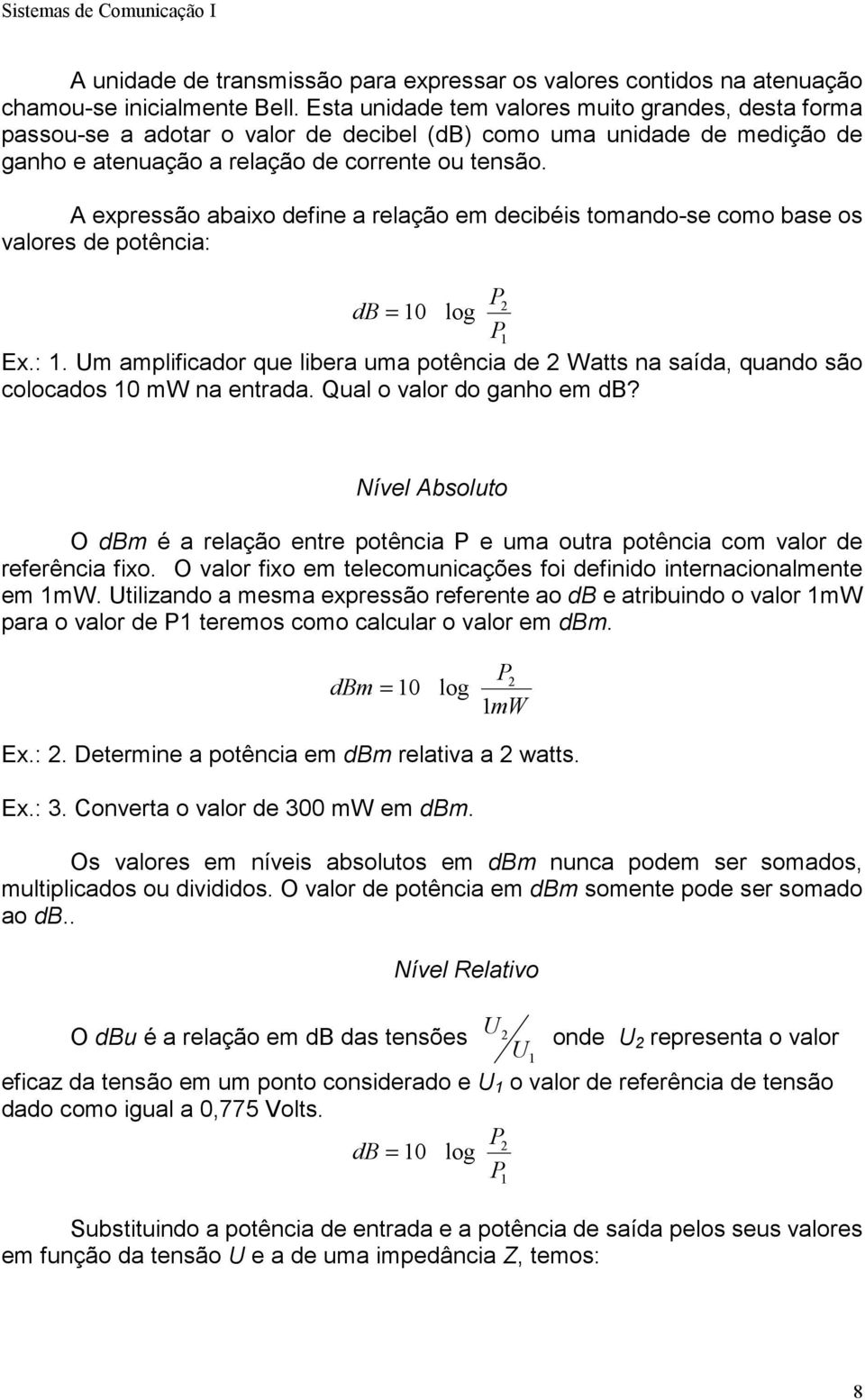 A expressão abaixo define a relação em decibéis tomando-se como base os valores de potência: P db = 0 log P Ex.:. Um amplificador que libera uma potência de Watts na saída, quando são colocados 0 mw na entrada.