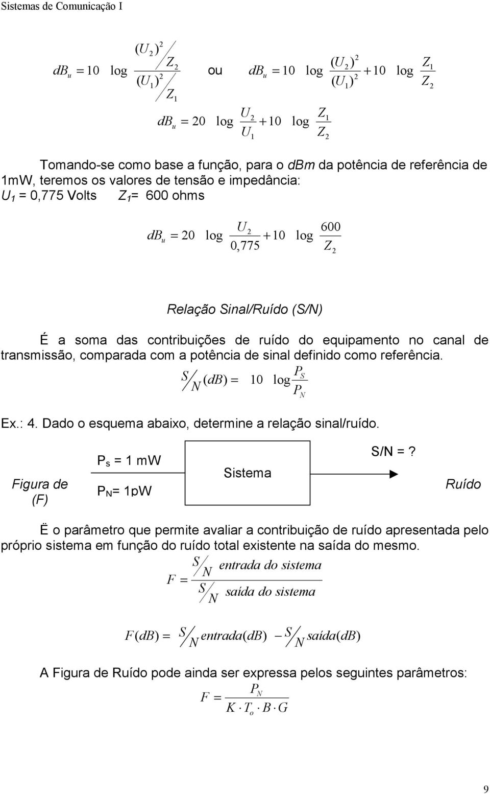 potência de sinal definido como referência. S PS ( db) = 0 log P Ex.: 4. Dado o esquema abaixo, determine a relação sinal/ruído. Figura de (F) P s = mw P = pw Sistema S/ =?