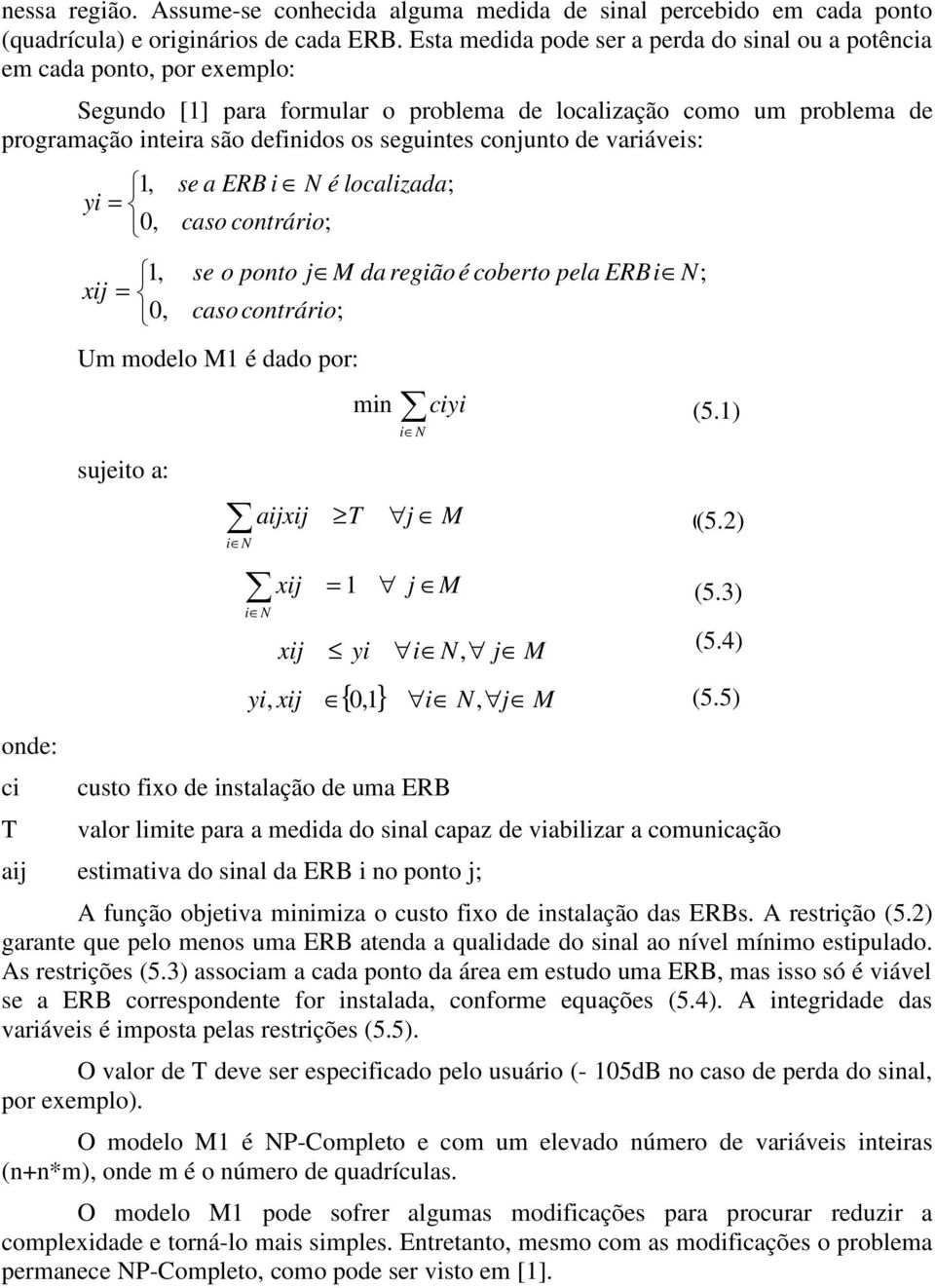 conjunto de variáveis: onde: ci T 1, yi = 0, 1, xij = 0, se a ERB i N é localizada; caso contrário; se o ponto j M da regiãoé coberto pela ERBi N; caso contrário; Um modelo M1 é dado por: min ciyi i