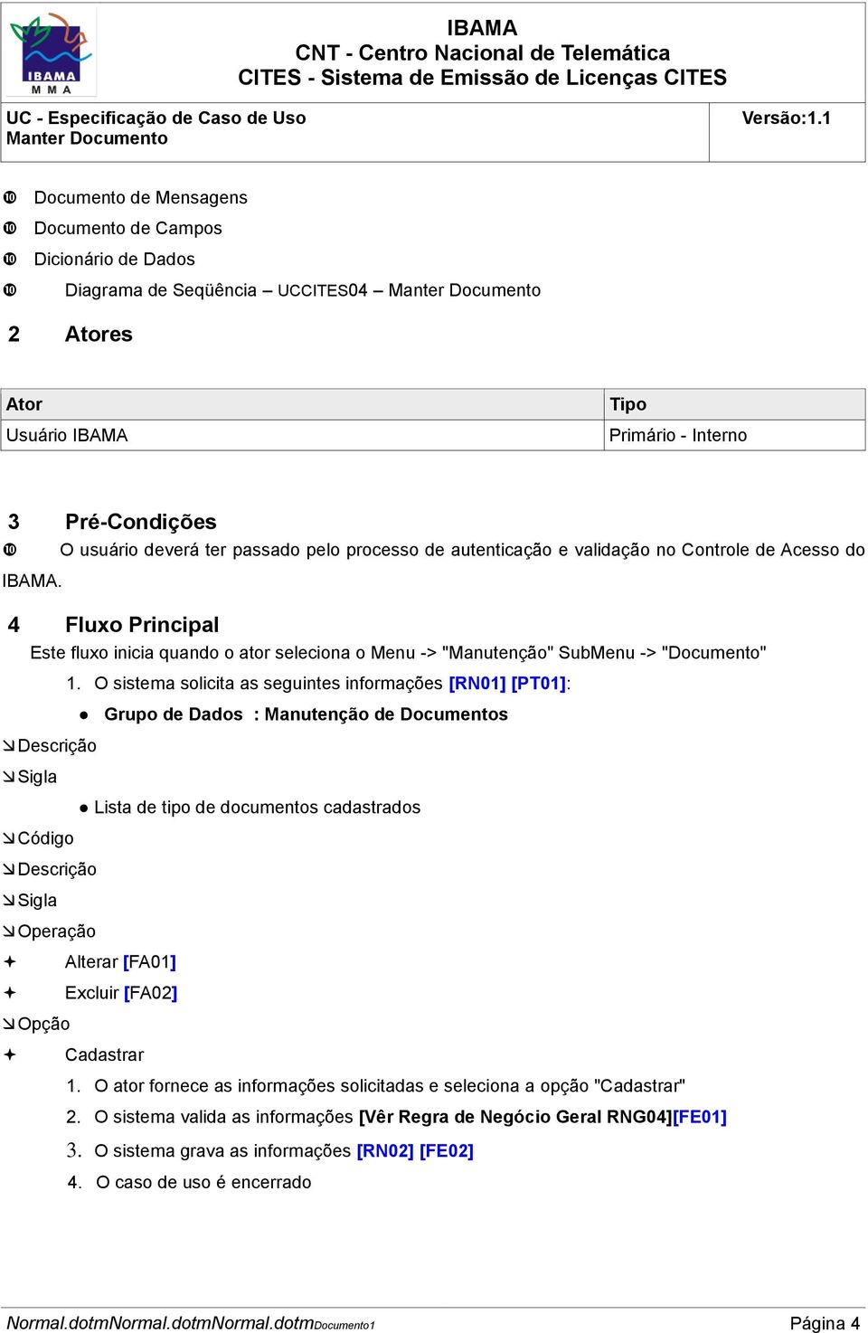 O sistema solicita as seguintes informações [RN01] [PT01]: Grupo de Dados : Manutenção de Documentos Descrição Sigla Lista de tipo de documentos cadastrados Código Descrição Sigla Operação Alterar