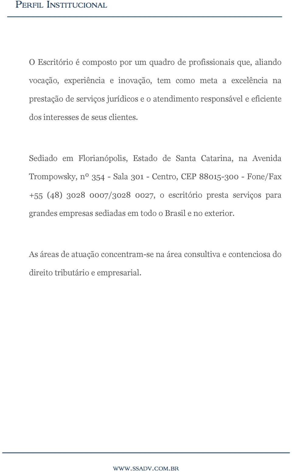 Sediado em Florianópolis, Estado de Santa Catarina, na Avenida Trompowsky, nº 354 - Sala 301 - Centro, CEP 88015-300 - Fone/Fax +55 (48) 3028