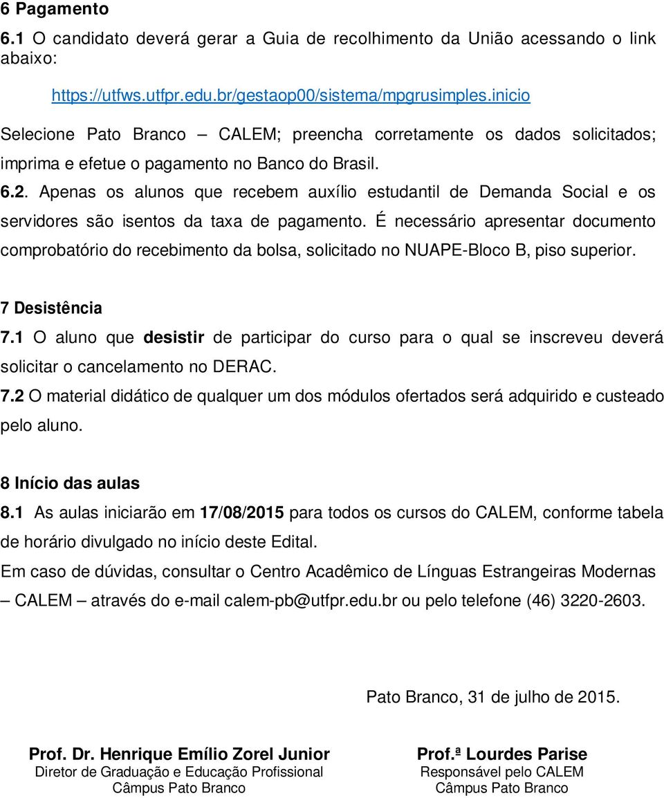 Apenas os alunos que recebem auxílio estudantil de Demanda Social e os servidores são isentos da taxa de pagamento.