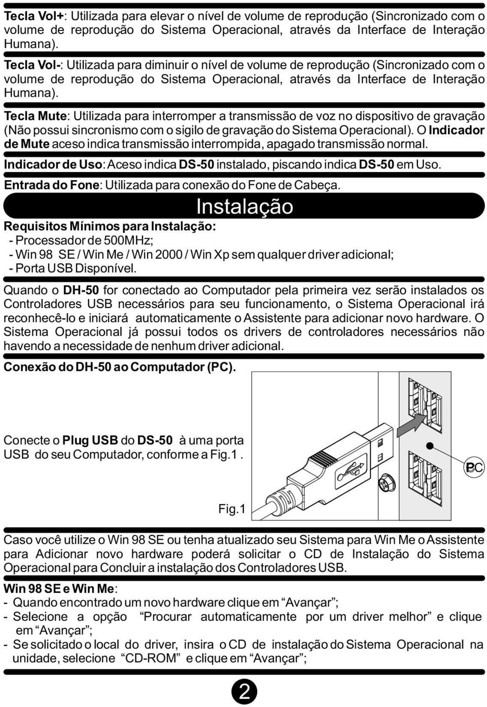 Tecla Mute: Utilizada para interromper a transmissão de voz no dispositivo de gravação (Não possui sincronismo com o sigilo de gravação do Sistema Operacional).