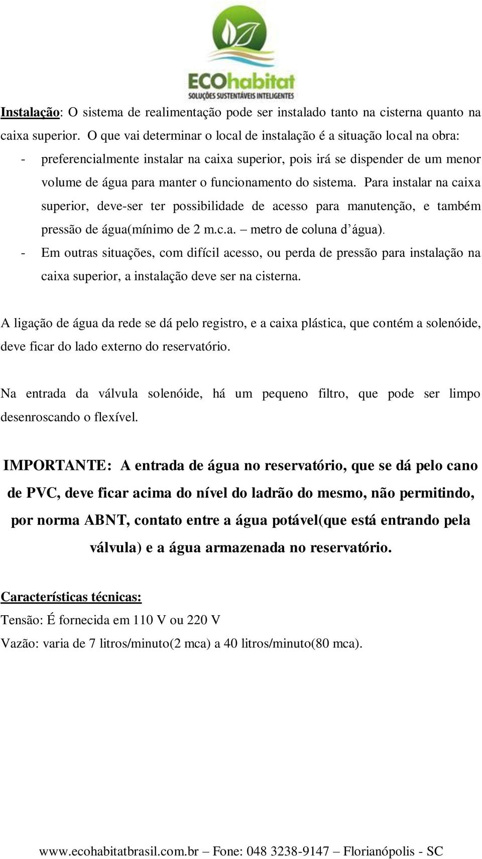 sistema. Para instalar na caixa superior, deve-ser ter possibilidade de acesso para manutenção, e também pressão de água(mínimo de 2 m.c.a. metro de coluna d água).