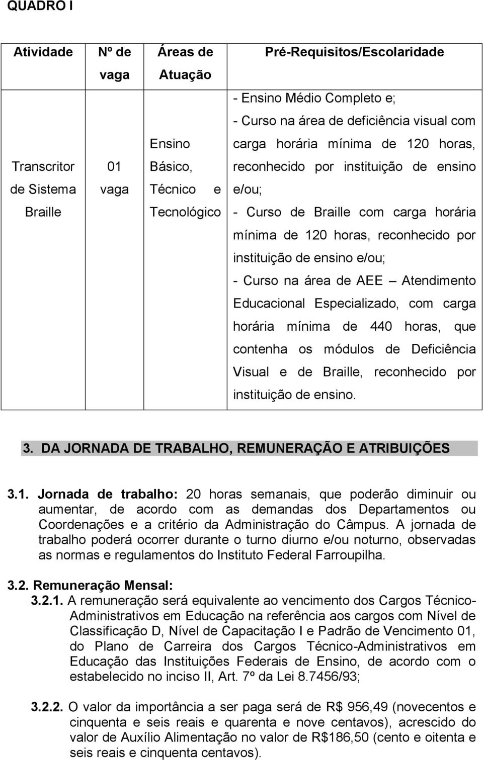 e/ou; - Curso na área de AEE Atendimento Educacional Especializado, com carga horária mínima de 440 horas, que contenha os módulos de Deficiência Visual e de Braille, reconhecido por instituição de