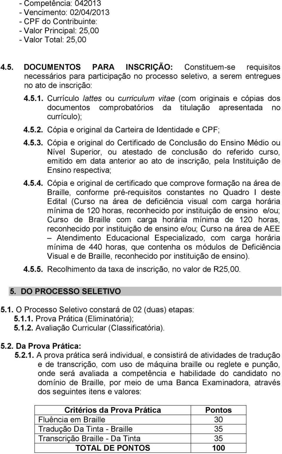 Currículo lattes ou curriculum vitae (com originais e cópias dos documentos comprobatórios da titulação apresentada no currículo); 4.5.2. Cópia e original da Carteira de Identidade e CPF; 4.5.3.