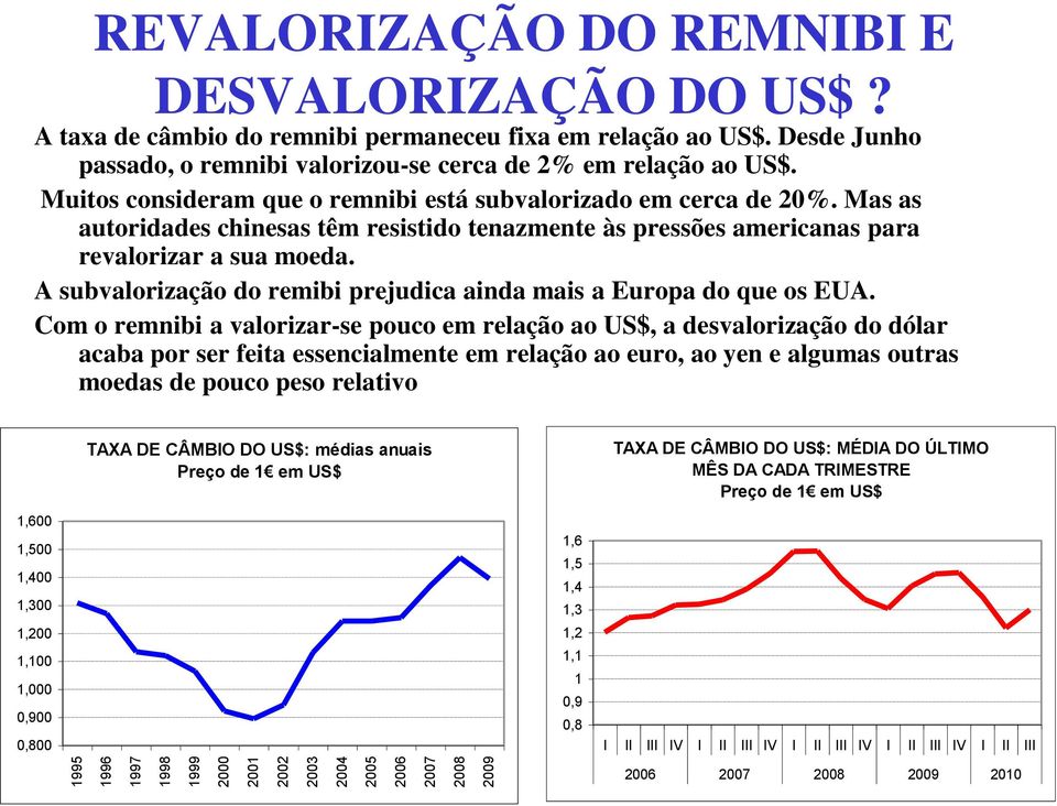 Mas as autoridades chinesas têm resistido tenazmente às pressões americanas para revalorizar a sua moeda. A subvalorização do remibi prejudica ainda mais a Europa do que os EUA.