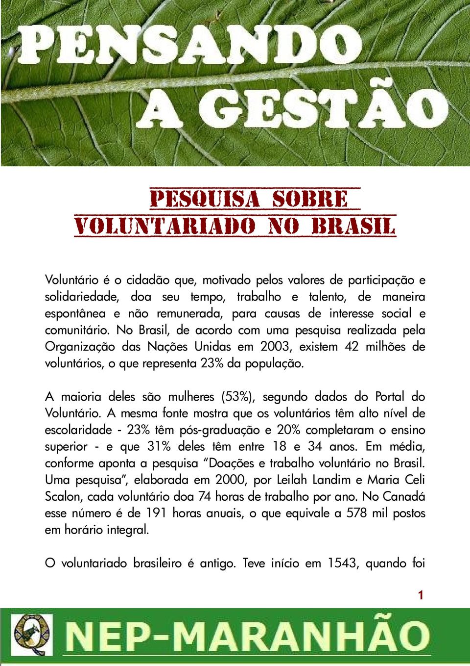 No Brasil, de acordo com uma pesquisa realizada pela Organização das Nações Unidas em 2003, existem 42 milhões de voluntários, o que representa 23% da população.