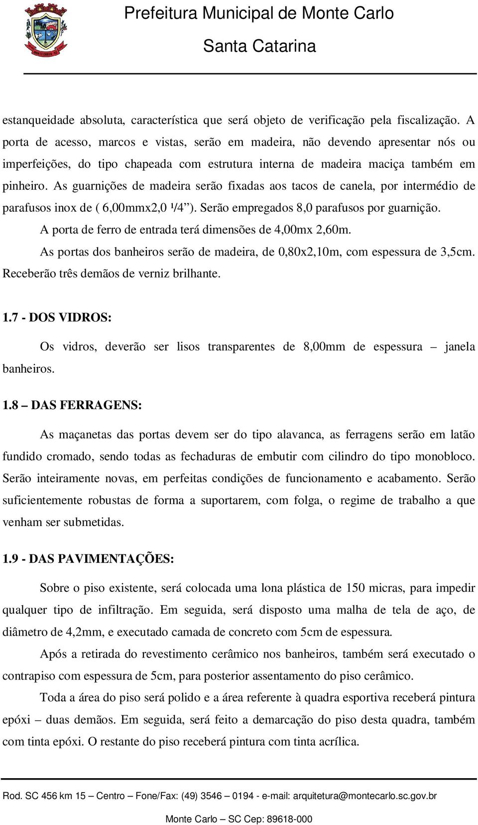 As guarnições de madeira serão fixadas aos tacos de canela, por intermédio de parafusos inox de ( 6,00mmx2,0 ¹/4 ). Serão empregados 8,0 parafusos por guarnição.