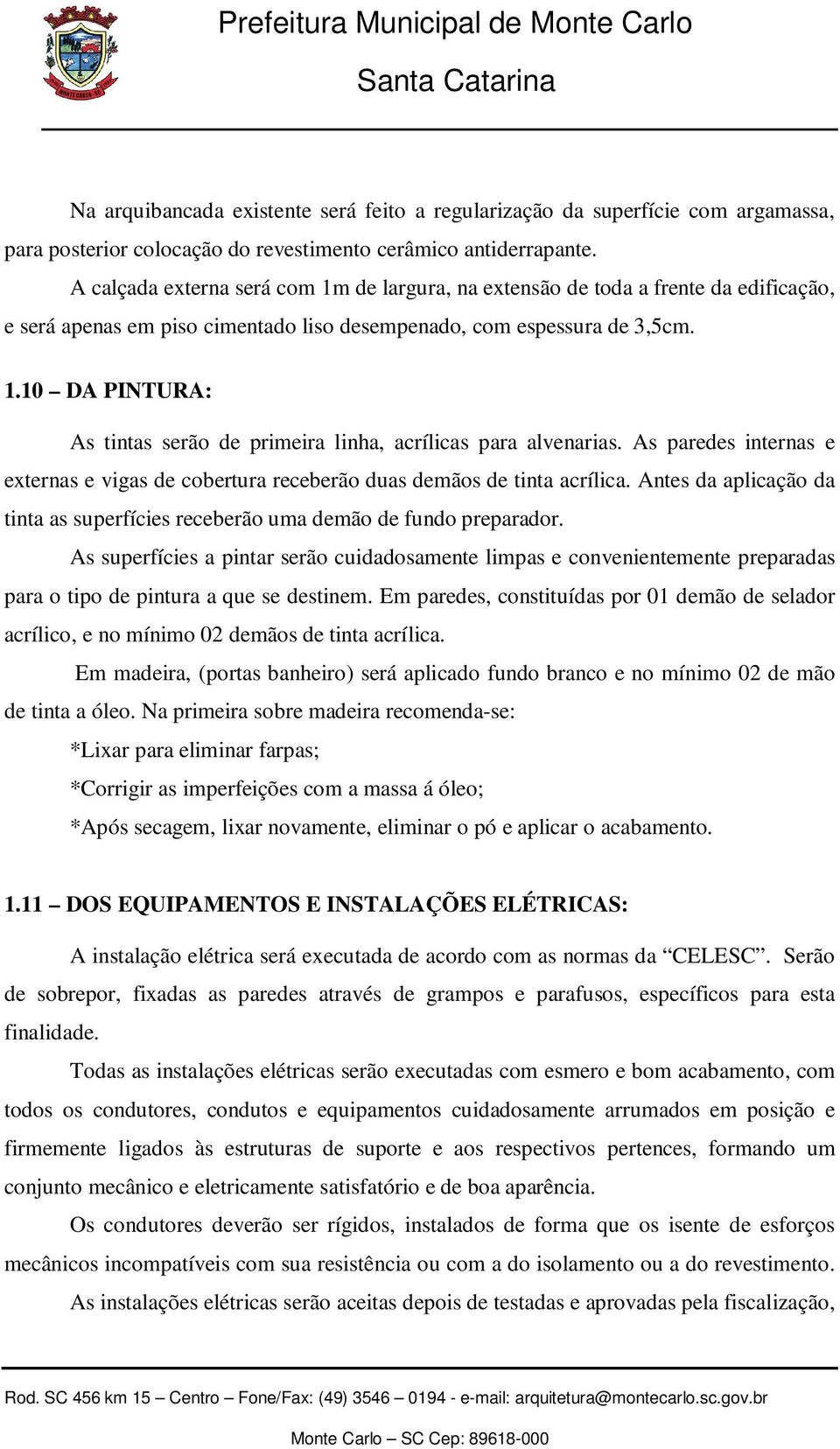 As paredes internas e externas e vigas de cobertura receberão duas demãos de tinta acrílica. Antes da aplicação da tinta as superfícies receberão uma demão de fundo preparador.