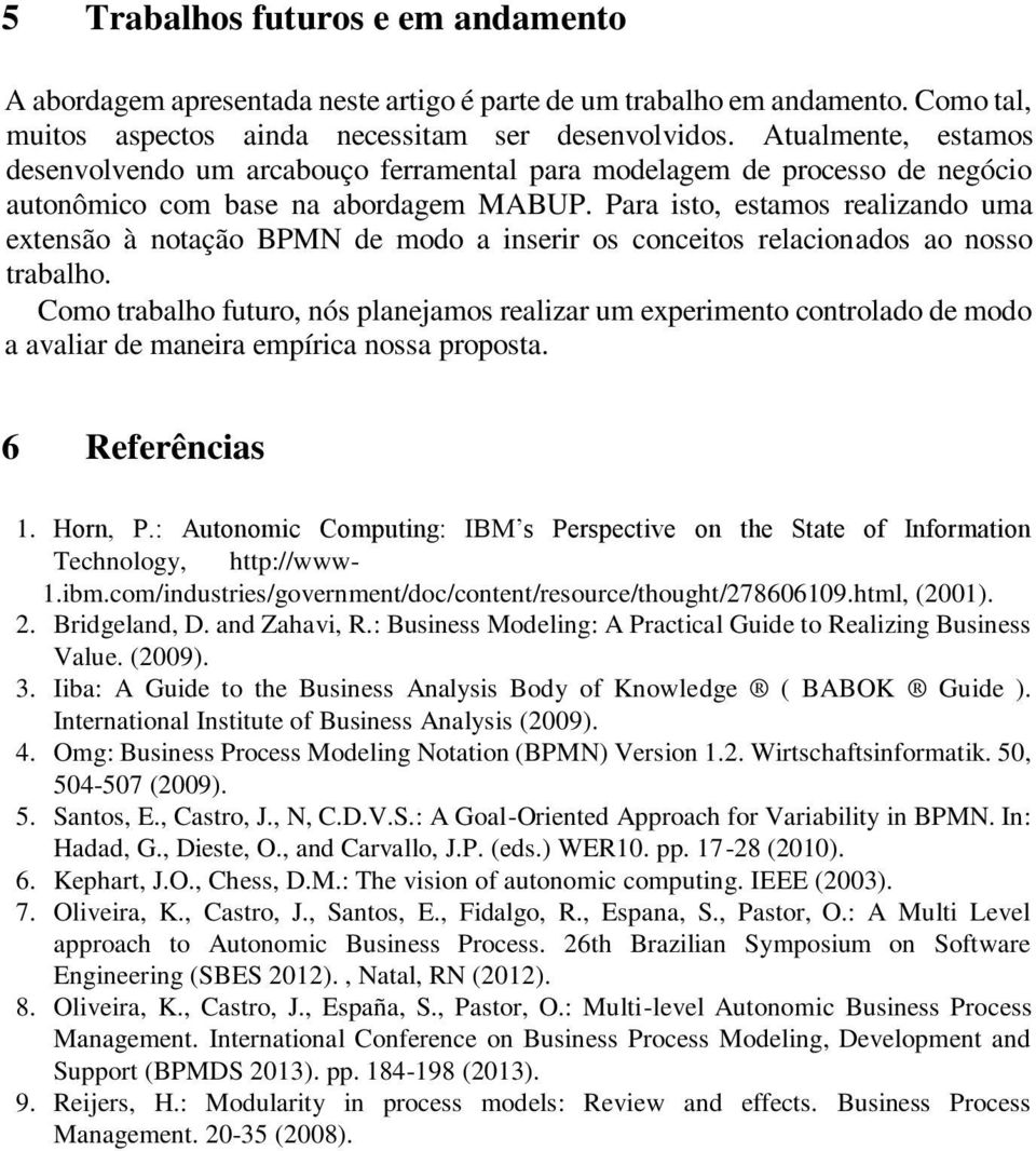 Para isto, estamos realizando uma extensão à notação BPMN de modo a inserir os conceitos relacionados ao nosso trabalho.