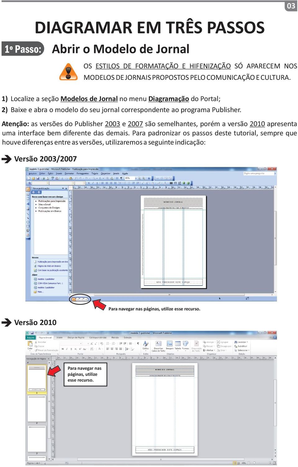 Atenção: as versões do Publisher 2003 e 2007 são semelhantes, porém a versão 2010 apresenta uma interface bem diferente das demais.